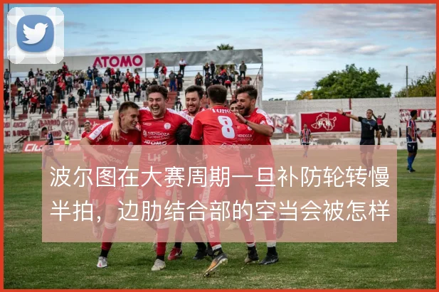 波尔图在大赛周期一旦补防轮转慢半拍，边肋结合部的空当会被怎样利用