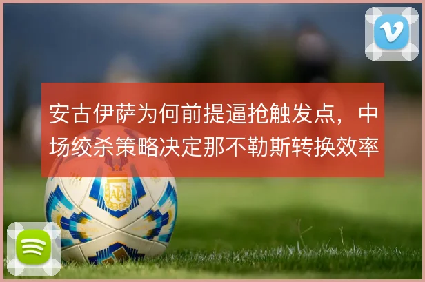 安古伊萨为何前提逼抢触发点，中场绞杀策略决定那不勒斯转换效率