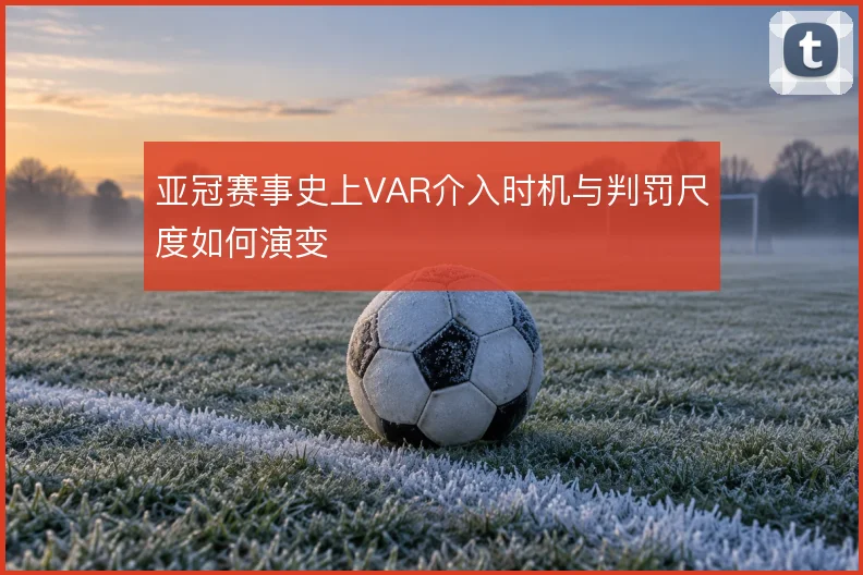 亚冠赛事史上VAR介入时机与判罚尺度如何演变
