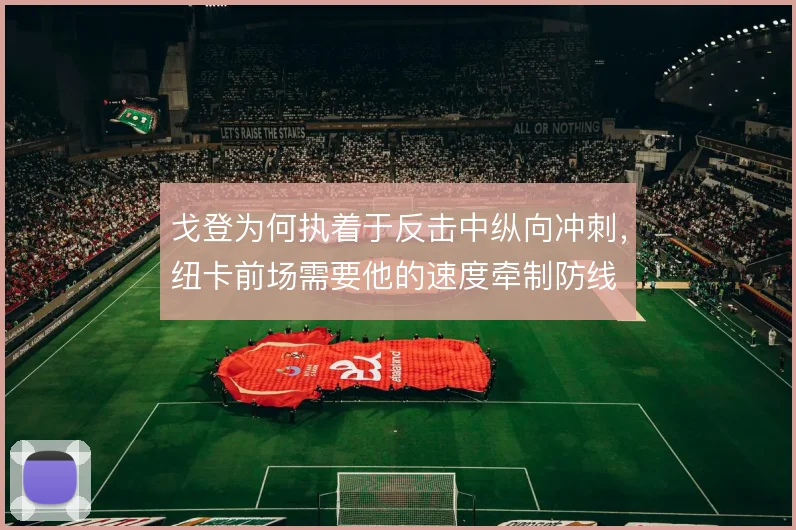 戈登为何执着于反击中纵向冲刺，纽卡前场需要他的速度牵制防线